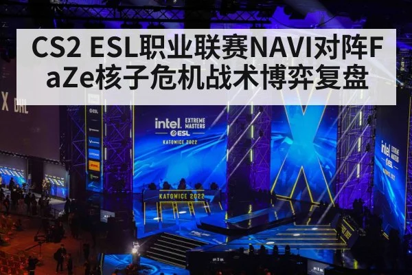 CS2 ESL职业联赛NAVI对阵FaZe核子危机战术博弈复盘