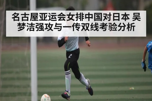 名古屋亚运会女排中国对日本 吴梦洁强攻与一传双线考验分析